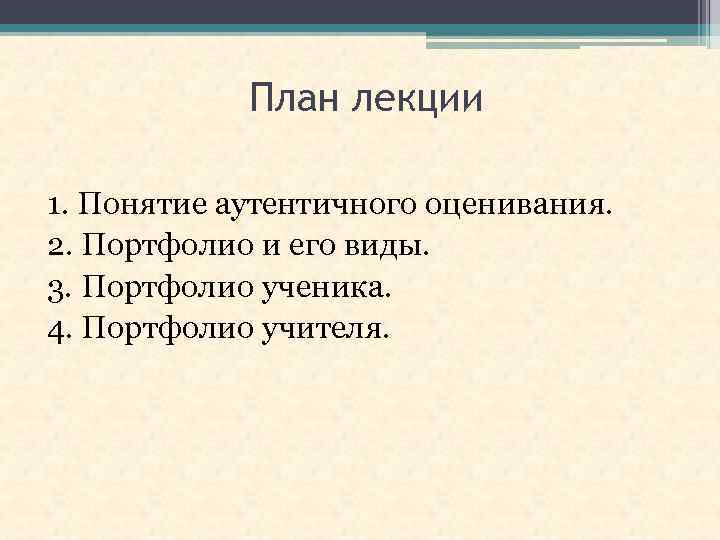 План лекции 1. Понятие аутентичного оценивания. 2. Портфолио и его виды. 3. Портфолио ученика.