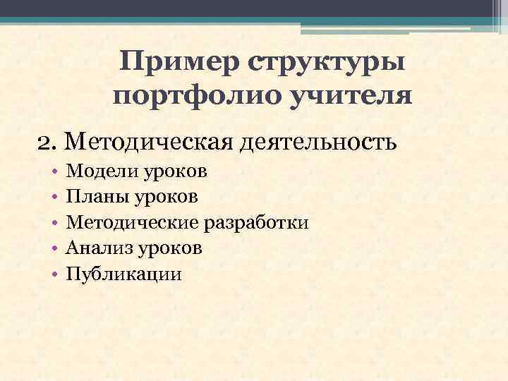 Пример структуры портфолио учителя 2. Методическая деятельность • • • Модели уроков Планы уроков