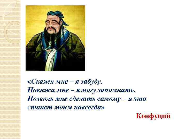 Конфуций покажи я запомню. Покажи мне и я запомню Конфуций. Конфуций расскажи и я забуду. Конфуций скажи мне и я забуду. Слова Конфуций покажи мне и я запомню.