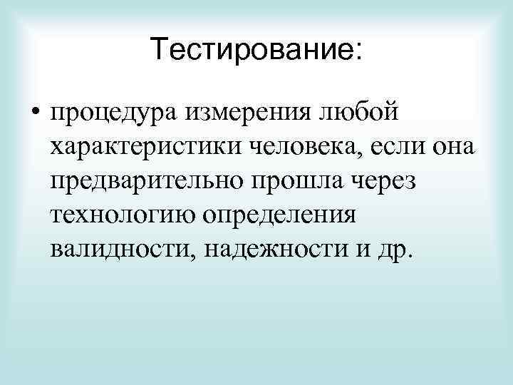 Тестирование: • процедура измерения любой характеристики человека, если она предварительно прошла через технологию определения