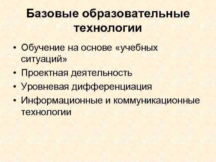 Базовые образовательные технологии • Обучение на основе «учебных ситуаций» • Проектная деятельность • Уровневая