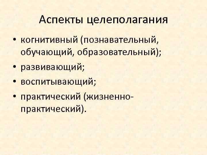 Аспекты целеполагания • когнитивный (познавательный, обучающий, образовательный); • развивающий; • воспитывающий; • практический (жизненнопрактический).