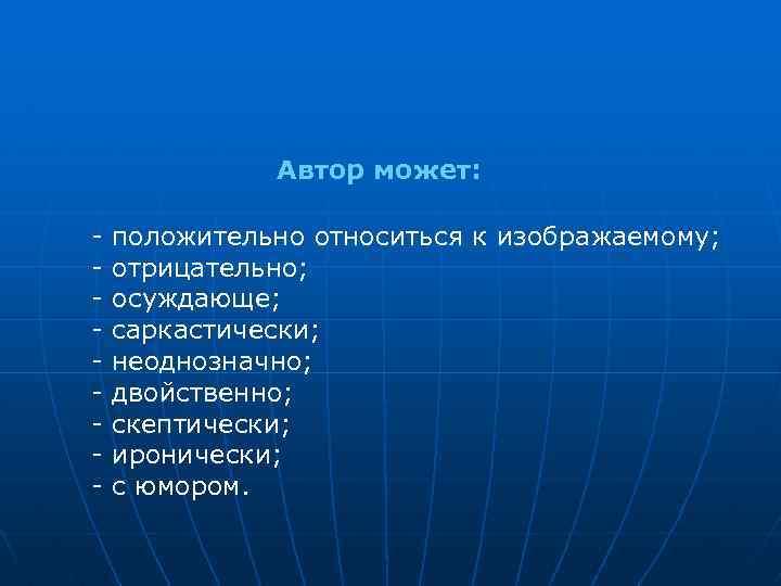 Автор может: - положительно относиться к изображаемому; отрицательно; осуждающе; саркастически; неоднозначно; двойственно; скептически; иронически;