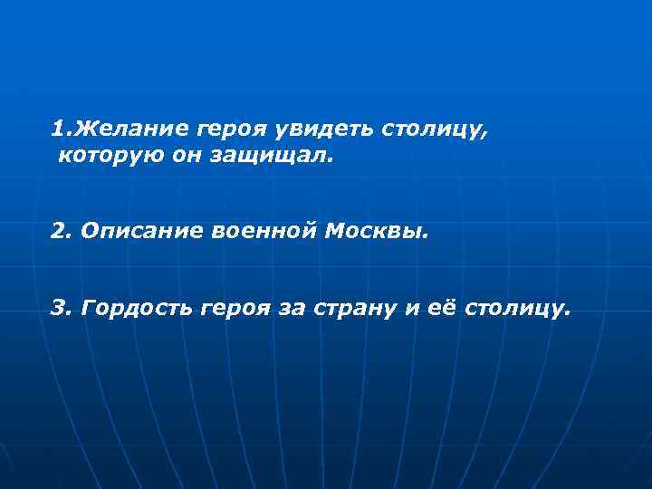 1. Желание героя увидеть столицу, которую он защищал. 2. Описание военной Москвы. 3. Гордость