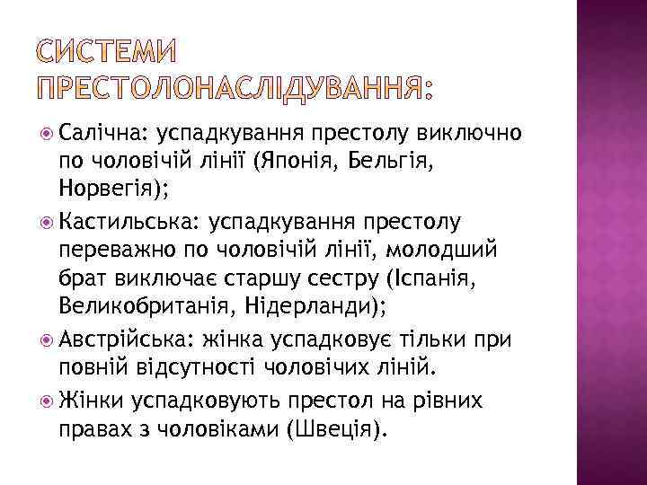  Салічна: успадкування престолу виключно по чоловічій лінії (Японія, Бельгія, Норвегія); Кастильська: успадкування престолу