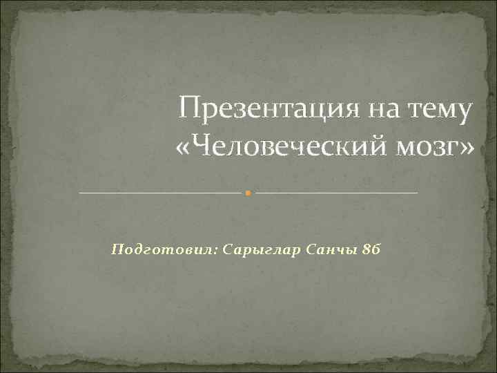 Презентация на тему «Человеческий мозг» Подготовил: Сарыглар Санчы 8 б 