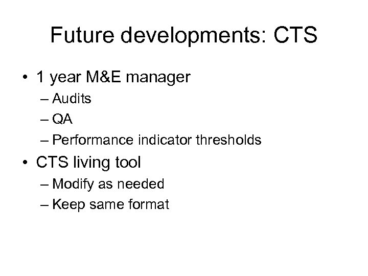 Future developments: CTS • 1 year M&E manager – Audits – QA – Performance