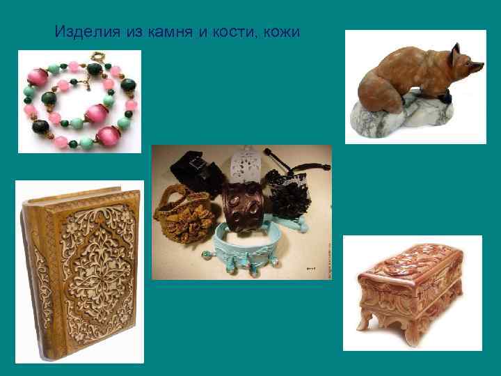 Изделия из камня и кости, кожи 