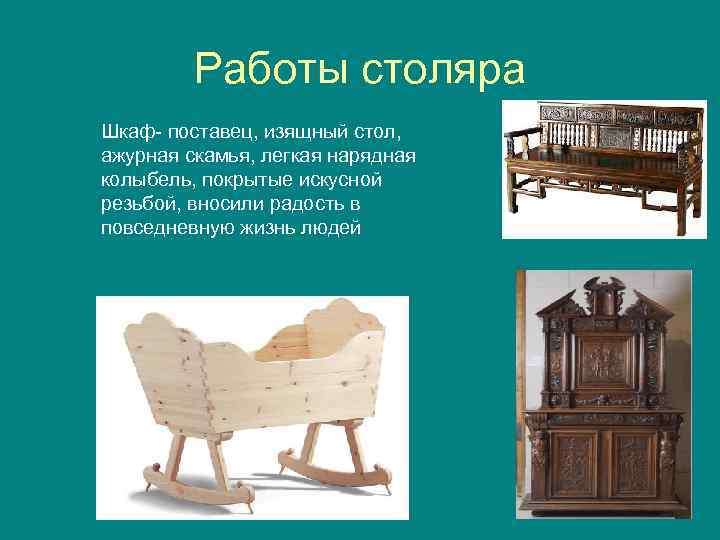 Работы столяра Шкаф- поставец, изящный стол, ажурная скамья, легкая нарядная колыбель, покрытые искусной резьбой,