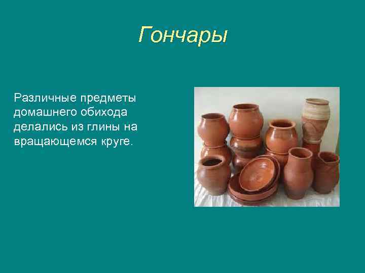 Гончары Различные предметы домашнего обихода делались из глины на вращающемся круге. 