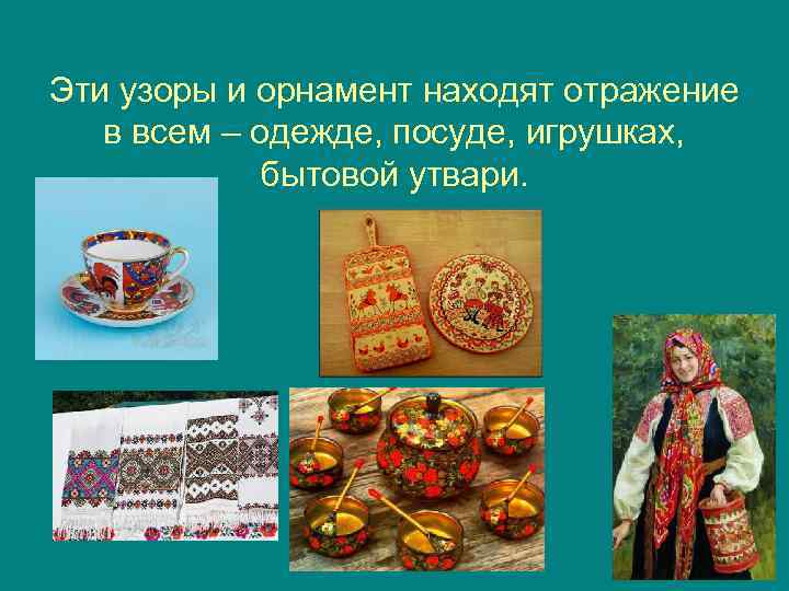 Эти узоры и орнамент находят отражение в всем – одежде, посуде, игрушках, бытовой утвари.
