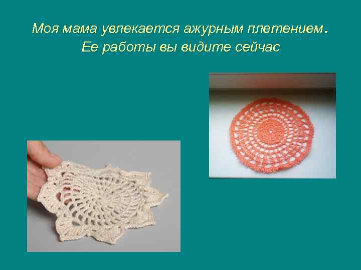 Моя мама увлекается ажурным плетением. Ее работы вы видите сейчас 
