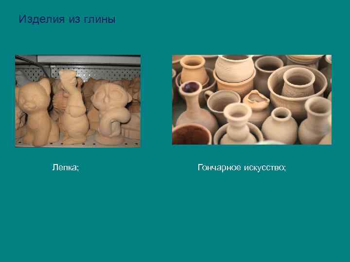 Изделия из глины Лепка; Гончарное искусство; 