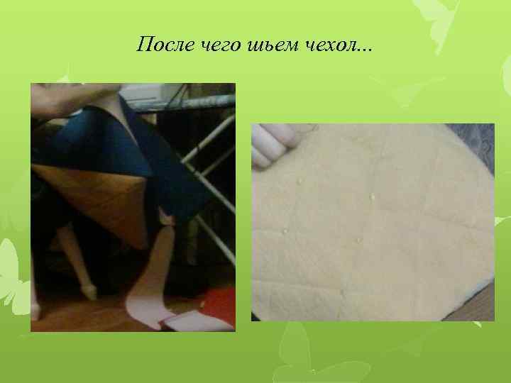 После чего шьем чехол. . . 
