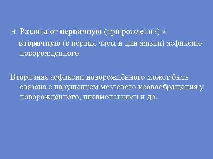 Различают первичную (при рождении) и вторичную (в первые часы и дни жизни) асфиксию новорожденного.