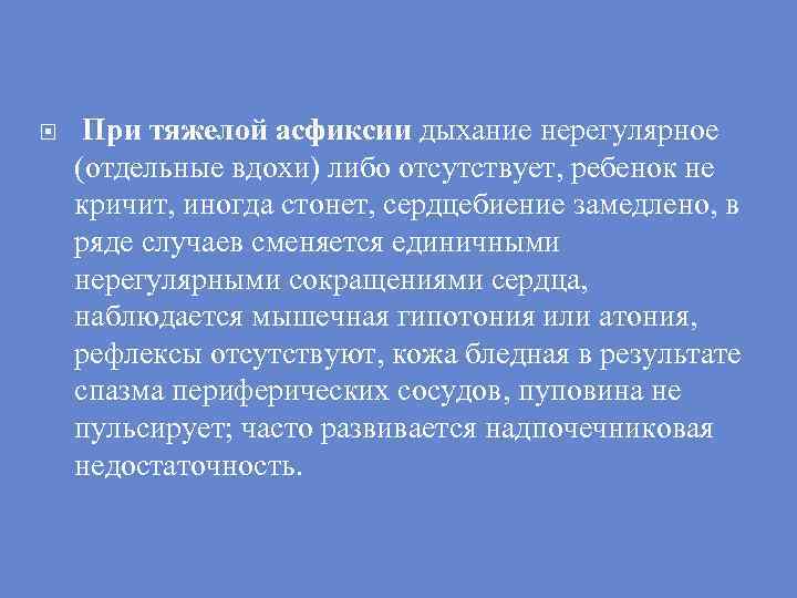  При тяжелой асфиксии дыхание нерегулярное (отдельные вдохи) либо отсутствует, ребенок не кричит, иногда