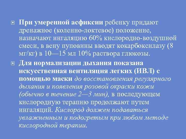  При умеренной асфиксии ребенку придают дренажное (коленно-локтевое) положение, назначают ингаляцию 60% кислородно-воздушной смеси,