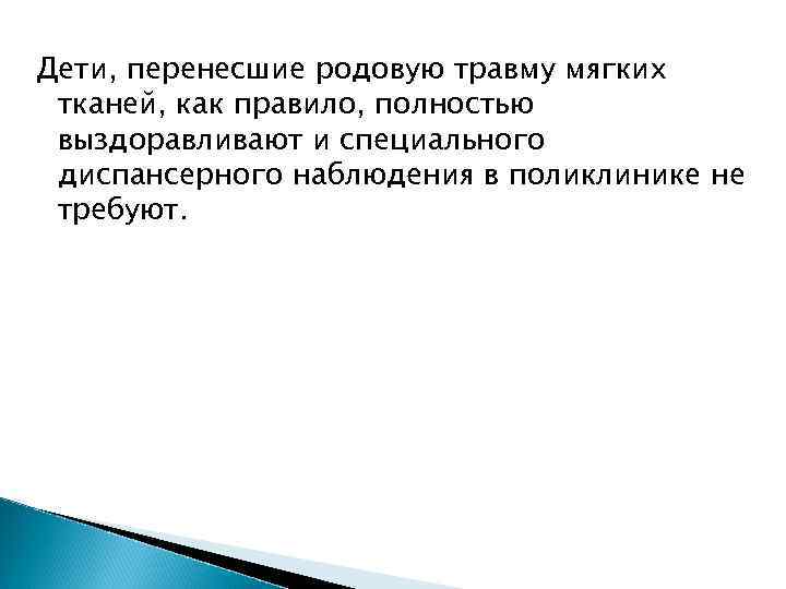 Дети, перенесшие родовую травму мягких тканей, как правило, полностью выздоравливают и специального диспансерного наблюдения