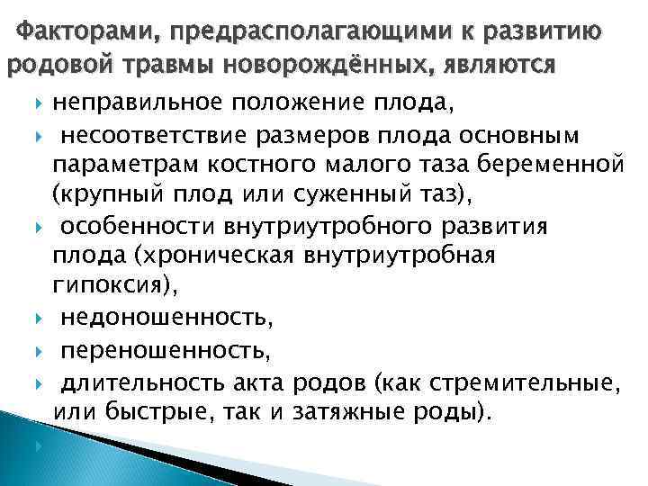 Факторами, предрасполагающими к развитию родовой травмы новорождённых, являются неправильное положение плода, несоответствие размеров плода