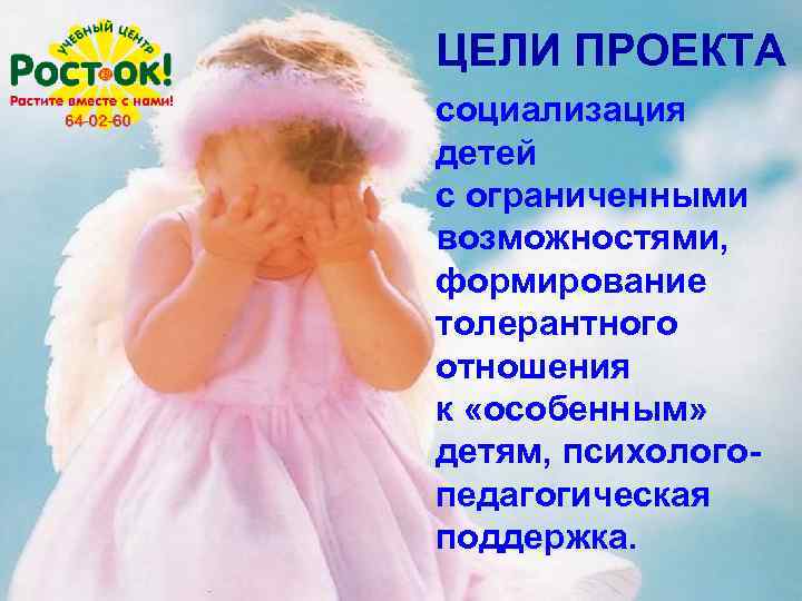 ЦЕЛИ ПРОЕКТА социализация детей с ограниченными возможностями, формирование толерантного отношения к «особенным» детям, психологопедагогическая