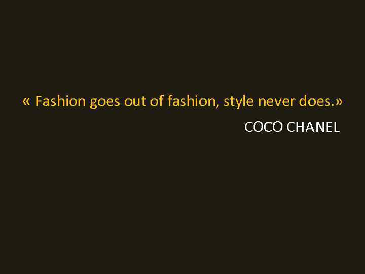  « Fashion goes out of fashion, style never does. » COCO CHANEL 