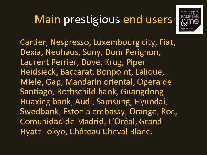 Main prestigious end users Cartier, Nespresso, Luxembourg city, Fiat, Dexia, Neuhaus, Sony, Dom Perignon,