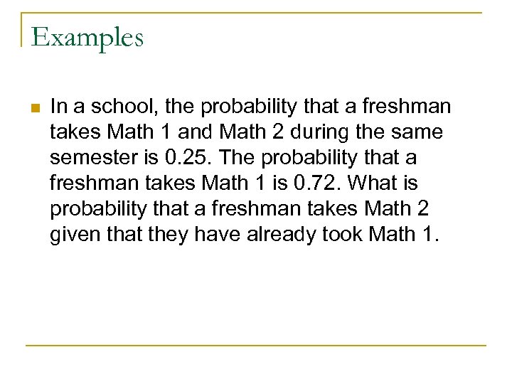 Examples n In a school, the probability that a freshman takes Math 1 and