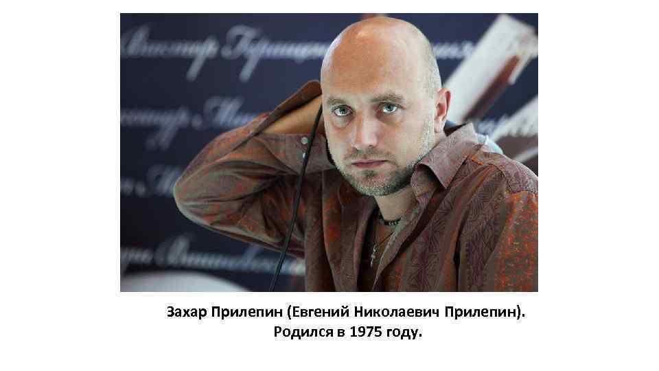 Захар Прилепин (Евгений Николаевич Прилепин). Родился в 1975 году. 