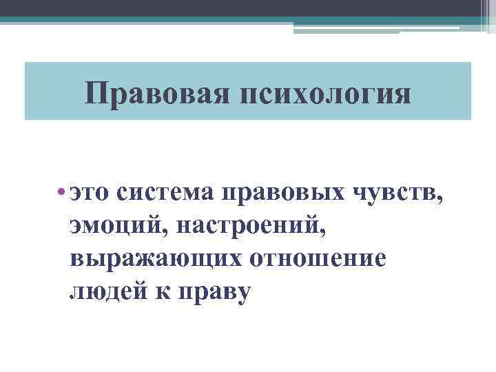 Правовая психология • это система правовых чувств, эмоций, настроений, выражающих отношение людей к праву