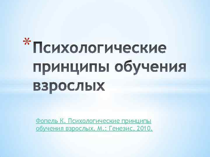 * Фопель К. Психологические принципы обучения взрослых. М. : Генезис, 2010. 