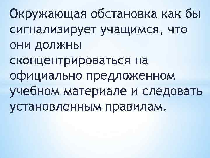 Окружающая обстановка как бы сигнализирует учащимся, что они должны сконцентрироваться на официально предложенном учебном
