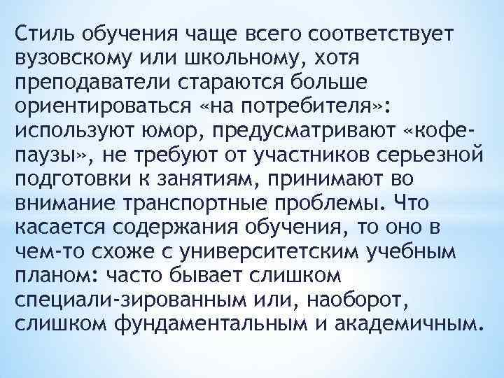 Стиль обучения чаще всего соответствует вузовскому или школьному, хотя преподаватели стараются больше ориентироваться «на
