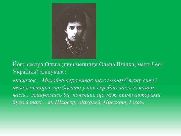 Його сестра Ольга (письменниця Олена Пчілка, мати Лесі Українки) згадувала: «книжок. . . Михайло