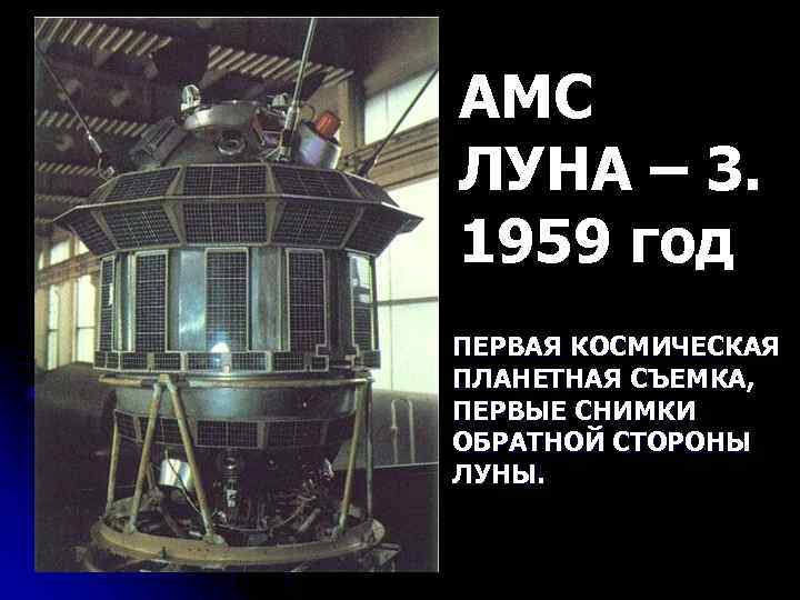 АМС ЛУНА – 3. 1959 год ПЕРВАЯ КОСМИЧЕСКАЯ ПЛАНЕТНАЯ СЪЕМКА, ПЕРВЫЕ СНИМКИ ОБРАТНОЙ СТОРОНЫ