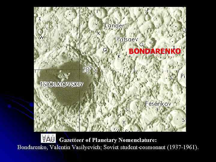 BONDARENKO Gazetteer of Planetary Nomenclature: Bondarenko, Valentin Vasilyevich; Soviet student-cosmonaut (1937 -1961). 