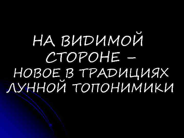 НА ВИДИМОЙ СТОРОНЕ – НОВОЕ В ТРАДИЦИЯХ ЛУННОЙ ТОПОНИМИКИ 