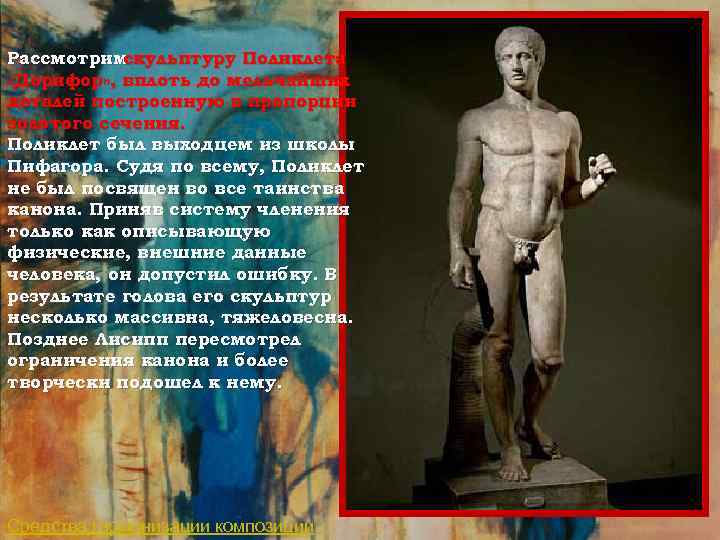 Рассмотрим скульптуру Поликлета «Дорифор» , вплоть до мельчайших деталей построенную в пропорции золотого сечения.