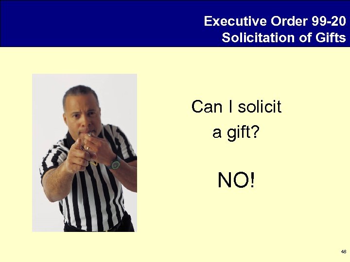 Executive Order 99 -20 Solicitation of Gifts Can I solicit a gift? NO! 48