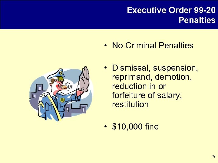 Executive Order 99 -20 Penalties • No Criminal Penalties • Dismissal, suspension, reprimand, demotion,