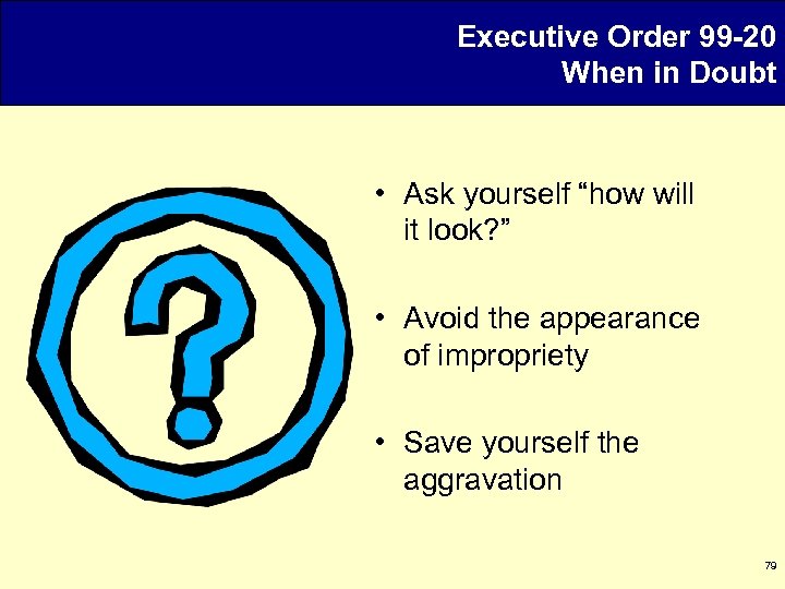 Executive Order 99 -20 When in Doubt • Ask yourself “how will it look?