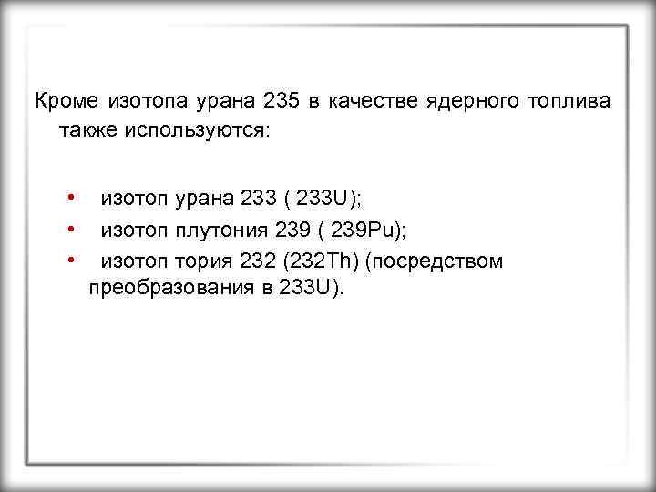 Кроме изотопа урана 235 в качестве ядерного топлива также используются: • • • изотоп
