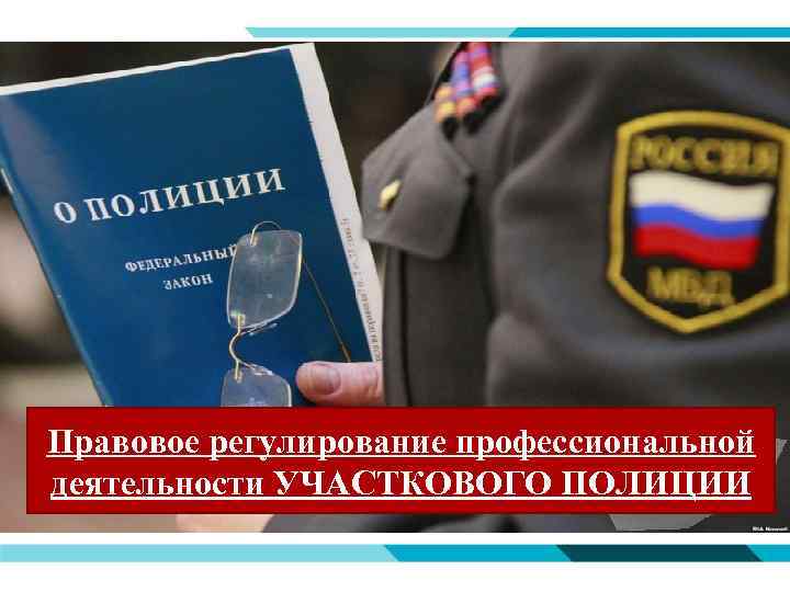 Правовое регулирование профессиональной деятельности УЧАСТКОВОГО ПОЛИЦИИ 