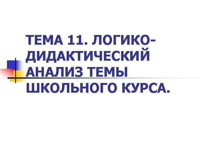 ТЕМА 11. ЛОГИКОДИДАКТИЧЕСКИЙ АНАЛИЗ ТЕМЫ ШКОЛЬНОГО КУРСА. 