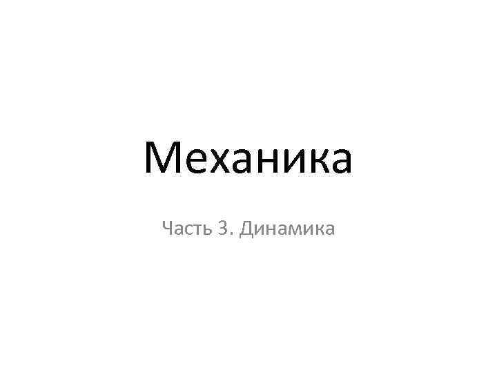 Механика Часть 3. Динамика 