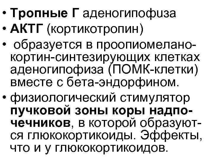  • Тропные Г аденогипофuза • АКТГ (кортикотропин) • образуется в проопиомелано кортин синтезирующих