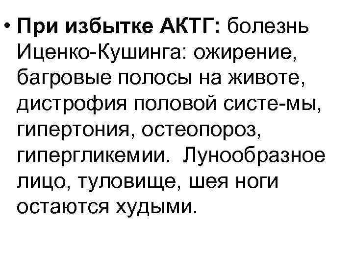  • При избытке АКТГ: болезнь Иценко Кушинга: ожирение, багровые полосы на животе, дистрофия