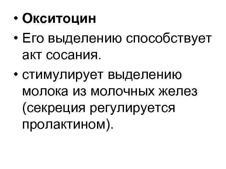  • Окситоцин • Его выделению способствует акт сосания. • стимулирует выделению молока из
