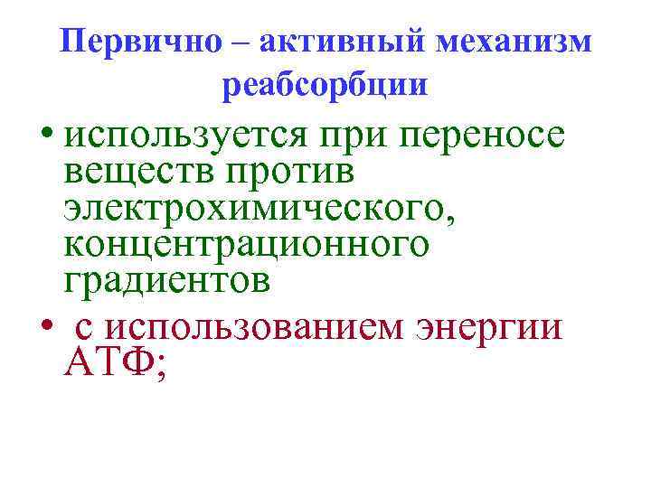 Первично – активный механизм реабсорбции • используется при переносе веществ против электрохимического, концентрационного градиентов
