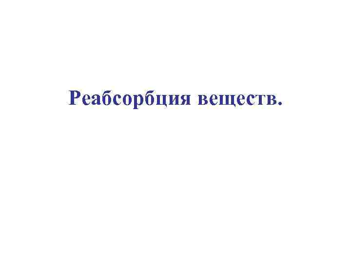 Реабсорбция веществ. 