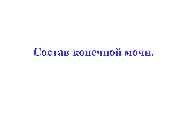 Состав конечной мочи. 